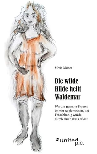 Stock image for Die wilde Hilde heilt Waldemar: Warum manche Frauen immer noch meinen, der Froschknig wurde durch einen Kuss erlst for sale by medimops