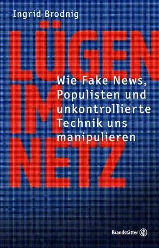 Lügen im Netz - Wie Fake News, Populisten und unkontrollierte Technik uns manipulieren - Ingrid Brodnig