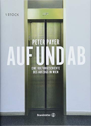 Auf und Ab: Eine Kulturgeschichte des Aufzugs in Wien - Payer, Peter
