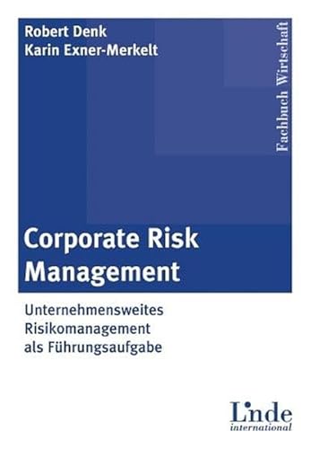 Corporate Risk Management. Unternehmensweites Risikomanagement als Führungsaufgabe - Robert Denk