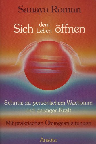 Sich dem Leben öffnen : Schritte zu persönlichem Wachstum und geistiger Kraft. (für Orin). [Aus d...