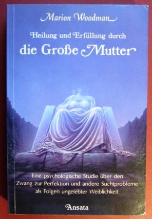 Stock image for Heilung und Erfllung durch die Grosse Mutter. Eine psychologische Studie ber den Zwang zur Perfektion und andere Suchtprobleme als Folgen ungelebter Weiblichkeit for sale by medimops