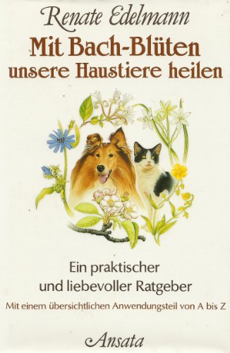 Mit Bach-Blüten unsere Haustiere heilen. Ein praktischer und liebevoller Ratgeber - Edelmann, Renate