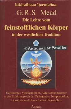 Die Lehre vom feinstofflichen Körper in der westlichen Tradition. Geistkörper, Strahlenkörper und Auferstehungskörper in der Erfahrungswelt der . Gnostiker und Hermetischen Philosophen - Mead, G.R.S.