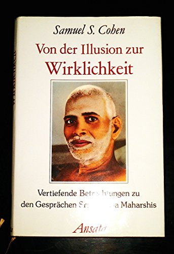 Von der Illusion zur Wirklichkeit. Vertiefende Betrachtungen zu den Gesprächen Sri Ramana Maharsh...