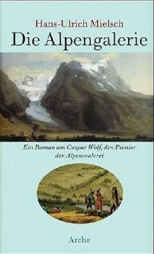 Die Alpengalerie. Ein Roman um Caspar Wolf, den Pionier der Alpenmalerei. (Die Alpen-Galerie).