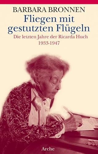 Fliegen mit gestutzten Flügeln. Die letzten Jahre der Ricarda Huch 1933 - 1947. - Bronnen, Barbara