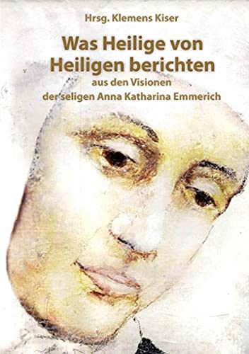 9783717112853: Was Heilige von Heiligen berichten: Aus den Visionen der seligen Anna Katharina Emmerich