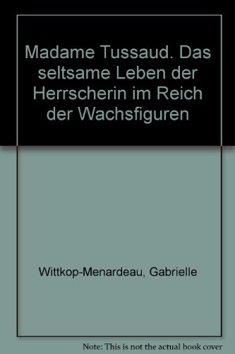 Madame Tussaud, das seltsame Leben der Herrscherin im Reich der Wachsfiguren - Wittkop-Menardeau Gabrielle