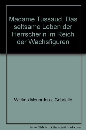 Madame Tussaud. Das seltsame Leben der Herrscherin im Reich der Wachsfiguren - Wittkop-Menardeau, Gabrielle