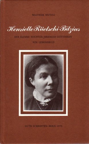 Henriette Rüetschi-Bitzius. Die ältere Tochter Jeremias Gotthelfs. Ein Lebensbild - Walter Hutzli