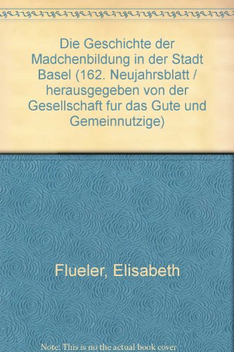 Die Geschichte der Mädchenbildung in der Stadt Basel. 162.Neujahrsblatt. Herausgegeben von der Ge...