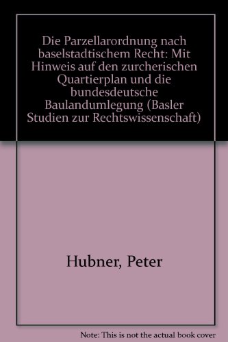 Die Parzellarordnung nach baselstädtischem Recht: mit Hinweisen auf den zürcherischen Quartierplan und die bundesdeutsche Baulandumlegung. Basler Studien zur Rechtswissenschaft: Reihe B, Öffentliches Recht; Bd. 34 - Hübner, Peter