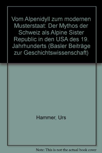 Stock image for Vom Alpenidyll zum modernen Musterstaat: Der Mythos der Schweiz als "Alpine Sister Republic" in den USA des 19. Jahrhunderts (Basler Beitra?ge zur Geschichtswissenschaft) (German Edition) for sale by BuchZeichen-Versandhandel