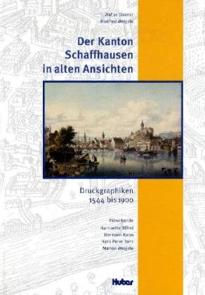 Der Kanton Schaffhausen in alten Ansichten : Druckgraphiken 1544 bis 1900