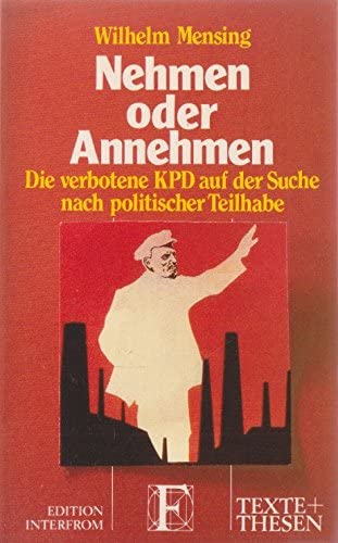 Nehmen oder Annehmen : die verbotene KPD auf der Suche nach politischer Teilhabe. - Wilhelm Mensing