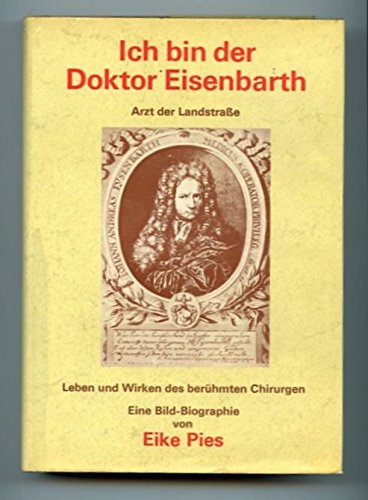 Ich bin der Doktor Eisenbarth : Arzt d. Landstrasse ; e. Bildbiographie über d. Leben u. Wirken d...