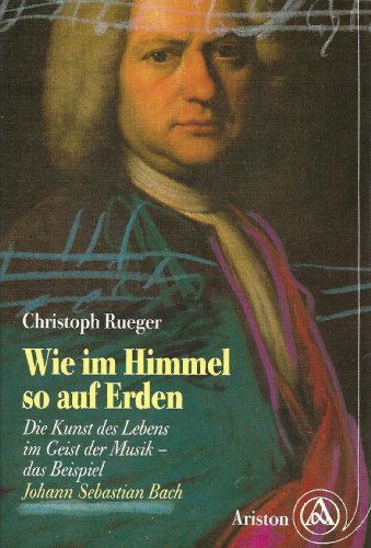 9783720517737: Wie im Himmel so auf Erden - Die Kunst des Lebens im Geist der Musik - Das Beispiel: Johann Sebastian Bach