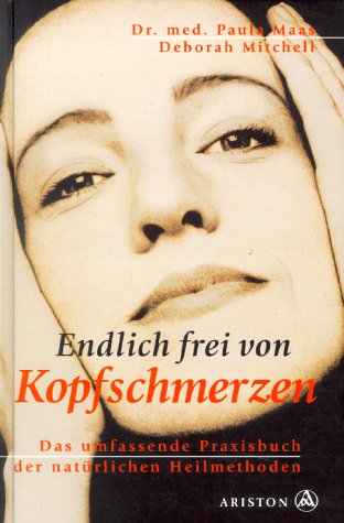 Endlich frei von Kopfschmerzen Das umfassende Praxisbuch der natürlichen Heilmethoden /Deutsch vo...