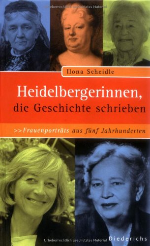 Heidelbergerinnen, die Geschichte schrieben. Frauenporträts aus fünf Jahrhunderten - Ilona Scheidle