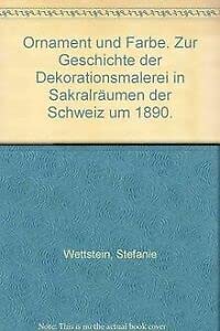 Ornament und Farbe. Zur Geschichte der Dekorationsmalerei in Sakralräumen der Schweiz um 1890.