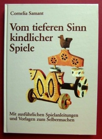 Vom tieferen Sinn kindlicher Spiele : mit ausführl. Spielanleitungen u. Vorlagen zum Selbermachen...