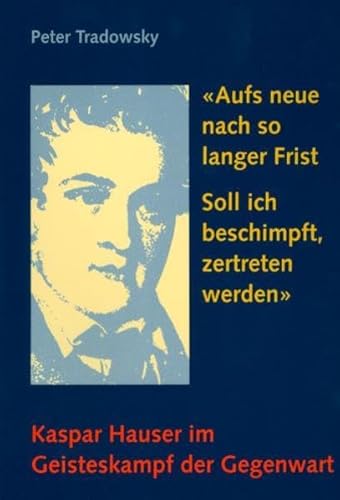 9783723510056: Aufs neue nach so langer Frist soll ich beschimpft, zertreten werden. Kaspar Hauser im Geisteskampf der Gegenwart.