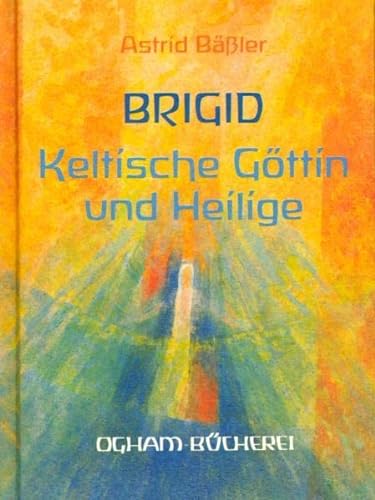 Brigid: Keltische Göttin und Heilige Keltische Göttin und Heilige - Bässler, Astrid