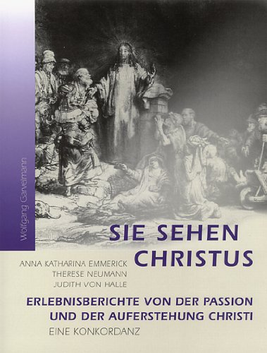 9783723513163: Sie sehen Christus: Erlebnisberichte von der Passion und der Auferstehung Christi. Eine Konkordanz: Anna Katarina Emmerick, Therese Neumann, Judith von Halle