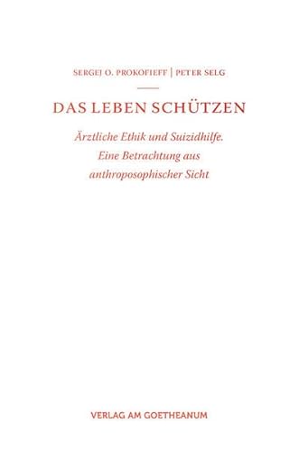 Das Leben schÃ¼tzen: Ã„rztliche Ethik und Suizidhilfe. Eine Betrachtung aus anthroposophischer Sicht (9783723514153) by Prokofieff, Sergej O.; Selg, Peter