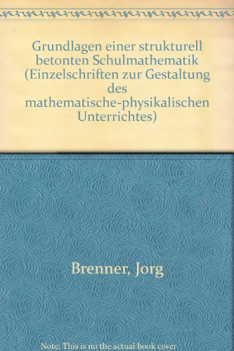 Grundlagen einer strukturell betonten Schulmathematik (Einzelschriften zur Gestaltung des mathematische-physikalischen Unterrichtes) (German Edition) (9783723900093) by Brenner, JoÌˆrg