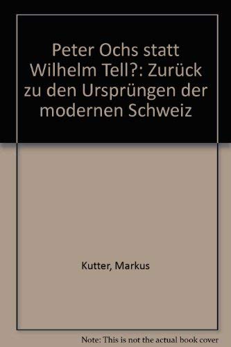 Stock image for Peter Ochs statt Wilhelm Tell?: Zuru?ck zu den Urspru?ngen der modernen Schweiz (German Edition) for sale by BuchZeichen-Versandhandel