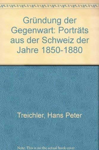 Stock image for Die Grndung der Gegenwart. Portrts aus der Schweiz der Jahre 1850-1880 for sale by medimops