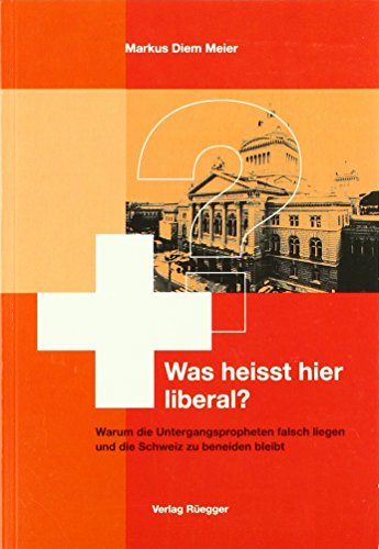 Beispielbild fr Was heisst hier liberal?: Warum die Untergangspropheten falsch liegen und die Schweiz zu beneiden bleibt zum Verkauf von Versandantiquariat Felix Mcke