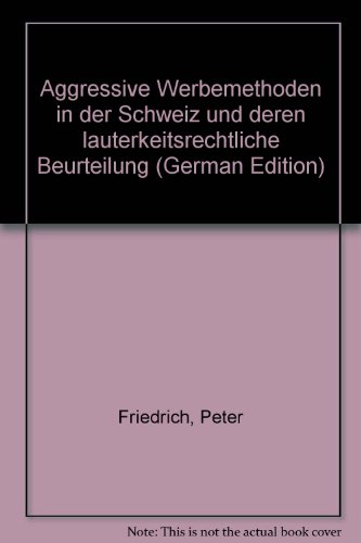 Aggressive Werbemethoden in der Schweiz und deren lauterkeitsrechtliche Beurteilung (German Edition) (9783725531011) by Friedrich, Peter