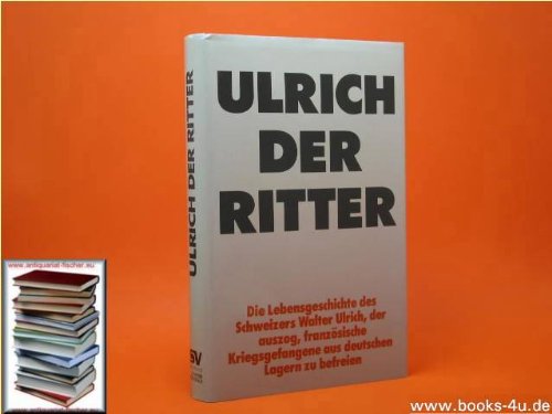 Stock image for Ulrich der Ritter. Die Lebensgeschichte des Schweizers Walter Ulrich, der auszog, franzsische Kriegsgefangene aus deutschen Lagern zu befreien. for sale by Antiquariat Armebooks