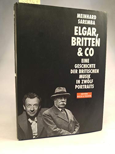 Elgar, Britten & Co. Eine Geschichte der britischen Musik in zwölf Portraits. Edition Musik & Theater. - Saremba, Meinhard