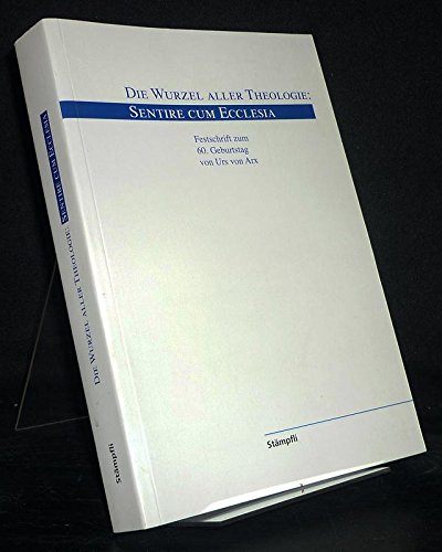 Beispielbild fr Die Wurzel aller Theologie: Sentire cum Ecclesia. Festschrift zum 60. Geburtstag von Urs von Arx. zum Verkauf von Antiquariat Luechinger