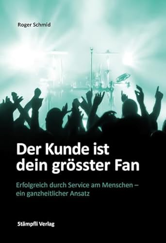 Stock image for Der Kunde ist dein grsster Fan: Erfolgreich durch Service am Menschen - ein ganzheitlicher Ansatz for sale by medimops