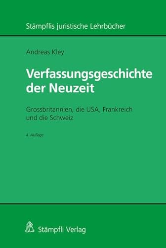 Verfassungsgeschichte der Neuzeit : Grossbritannien, die USA, Frankreich und die Schweiz, Stämpflis juristische Lehrbücher - Andreas Kley