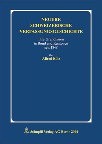 Neuere schweizerische Verfassungsgeschichte: Ihre Grundlinien in Bund und Kantonen seit 1848 Kölz, Alfred