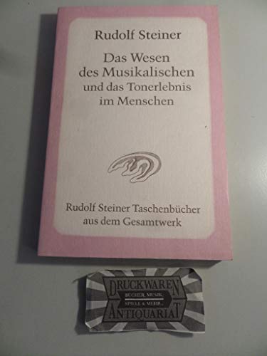 Das Wesen des Musikalischen und das Tonerlebnis im Menschen: Acht Vorträge, zwei Fragenbeantwortungen und zwei Schlußworte, gehalten in Köln, Berlin, . in den Jahren 1906 und 1920 bis 1923 - Steiner, Rudolf