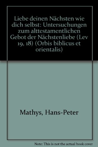 Liebe deinen Nachsten wie dich selbst: Untersuchungen zum alttestamentlichen Gebot der Nachstenliebe (Lev 19, 18) (Orbis biblicus et orientalis) (German Edition) - Hans-Peter Mathys