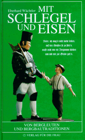 Mit Schlegel und Eisen : von Bergleuten und Bergbautraditionen / Eberhard Wächtler - Wächtler, Eberhard (Verfasser)