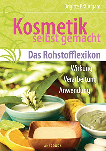 Kosmetik selbst gemacht - Das Rohstofflexikon - Wirkung, Verarbeitung, Anwendung - Brigitte Bräutigam