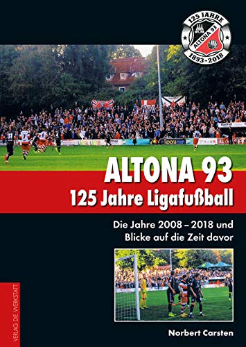 Altona 93. 125 Jahre Ligafußball: Die Jahre 2008 ? 2018 und Blicke auf die Zeit davor - Carsten Norbert