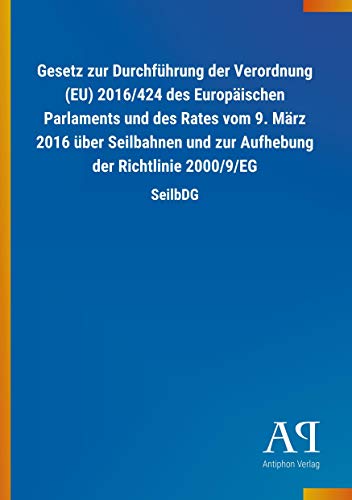 Stock image for Gesetz zur Durchfhrung der Verordnung EU 2016424 des Europischen Parlaments und des Rates vom 9 Mrz 2016 ber Seilbahnen und zur Aufhebung der Richtlinie 20009EG SeilbDG for sale by PBShop.store US