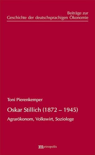 Oskar Stillich (1872-1945). Agrarökonom, Volkswirt, Soziologe. Beiträge zur Geschichte der deutschsprachigen Ökonomie, Band 42. - Pierenkemper, Toni