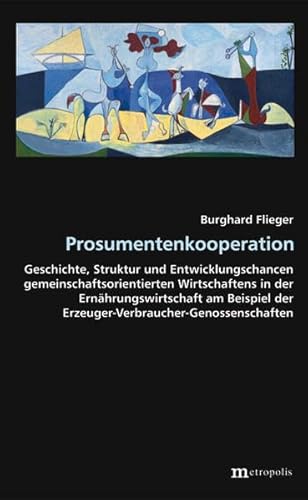 Stock image for Prosumentenkooperation: Geschichte, Struktur und Entwicklungschancen gemeinschaftsorientierten Wirtschaftens in der Ernhrungswirtschaft am Beispiel . (Theorie der Unternehmung) for sale by medimops