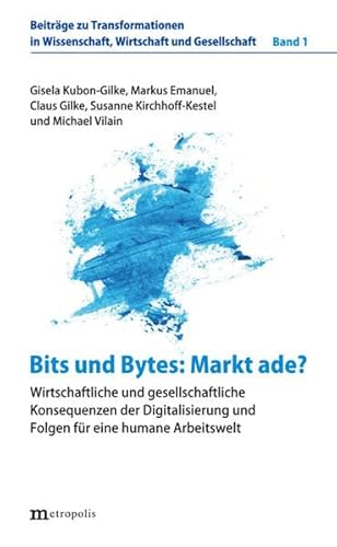 Beispielbild fr Bits und Bytes: Markt ade? : Wirtschaftliche und gesellschaftliche Konsequenzen der Digitalisierung und Folgen fr eine humane Arbeitswelt zum Verkauf von Buchpark